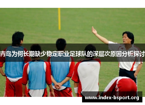 青岛为何长期缺少稳定职业足球队的深层次原因分析探讨