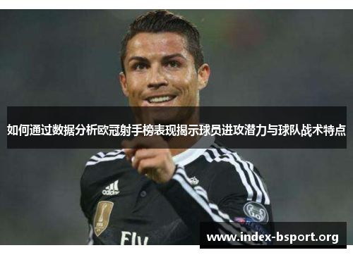 如何通过数据分析欧冠射手榜表现揭示球员进攻潜力与球队战术特点