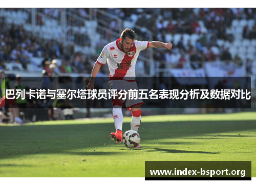 巴列卡诺与塞尔塔球员评分前五名表现分析及数据对比
