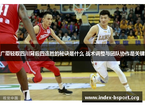广厦轻取四川背后四连胜的秘诀是什么 战术调整与团队协作是关键