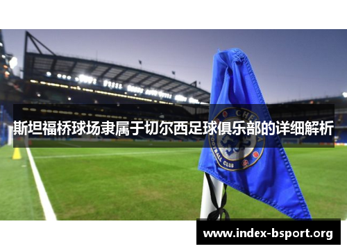 斯坦福桥球场隶属于切尔西足球俱乐部的详细解析